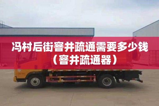 冯村后街窨井疏通需要多少钱（窨井疏通器）
