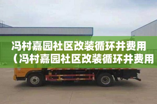 冯村嘉园社区改装循环井费用（冯村嘉园社区改装循环井费用多少）