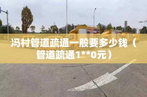 冯村管道疏通一般要多少钱（管道疏通1**0元）