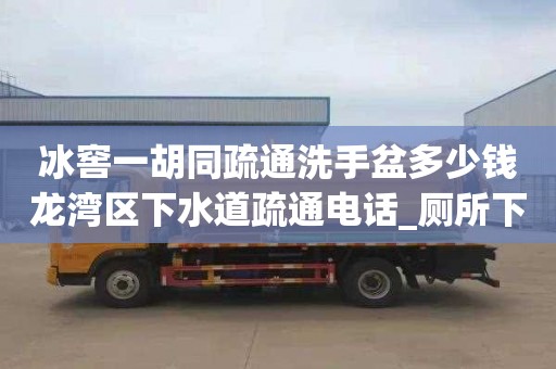 冰窖一胡同疏通洗手盆多少钱龙湾区下水道疏通电话_厕所下水道如何疏通