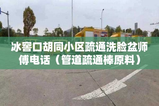 冰窖口胡同小区疏通洗脸盆师傅电话（管道疏通棒原料）