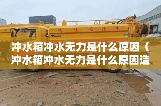 冲水箱冲水无力是什么原因（冲水箱冲水无力是什么原因造成的）