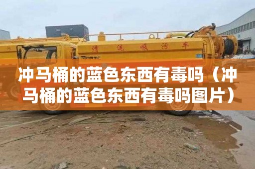 冲马桶的蓝色东西有毒吗（冲马桶的蓝色东西有毒吗图片）