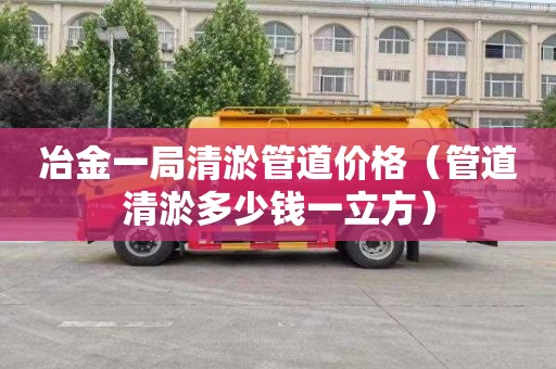 冶金一局清淤管道价格（管道清淤多少钱一立方）
