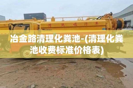 冶金路清理化粪池-(清理化粪池收费标准价格表)
