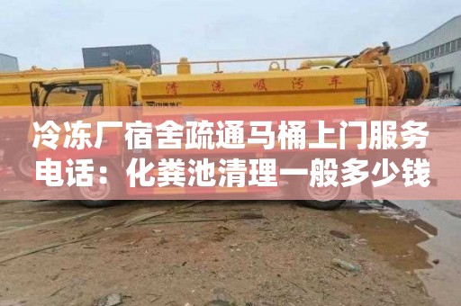 冷冻厂宿舍疏通马桶上门服务电话：化粪池清理一般多少钱