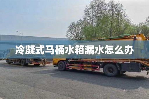 冷凝式马桶水箱漏水怎么办