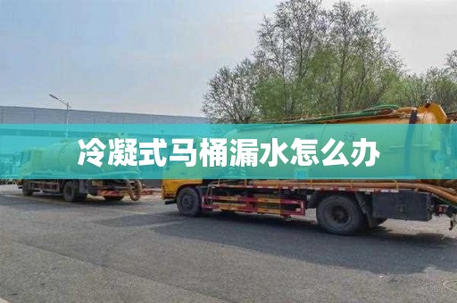 冷凝式马桶漏水怎么办
