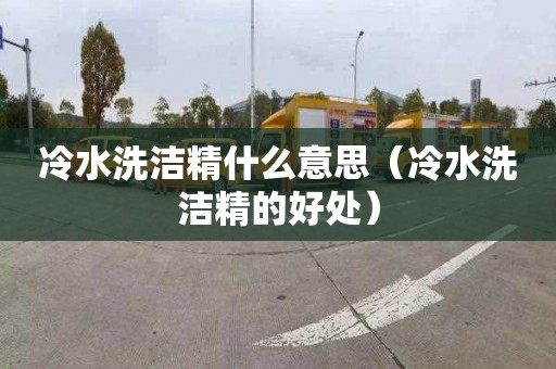 冷水洗洁精什么意思（冷水洗洁精的好处）