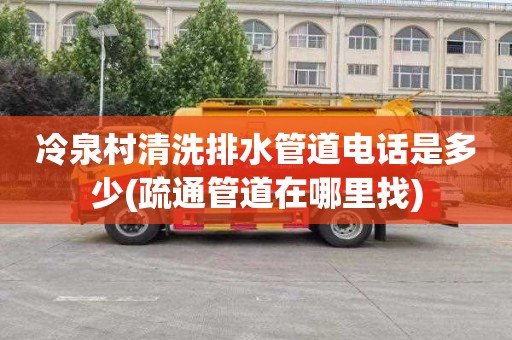 冷泉村清洗排水管道电话是多少(疏通管道在哪里找)