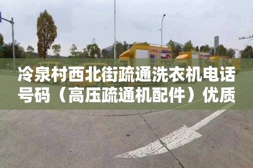 冷泉村西北街疏通洗衣机电话号码（高压疏通机配件）优质商家