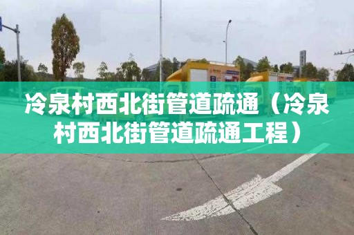冷泉村西北街管道疏通（冷泉村西北街管道疏通工程）
