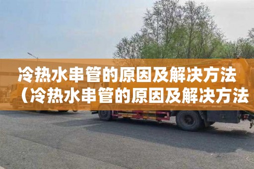 冷热水串管的原因及解决方法（冷热水串管的原因及解决方法图）