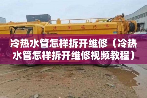 冷热水管怎样拆开维修（冷热水管怎样拆开维修视频教程）