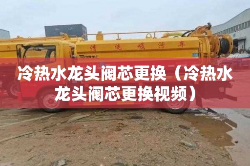 冷热水龙头阀芯更换（冷热水龙头阀芯更换视频）