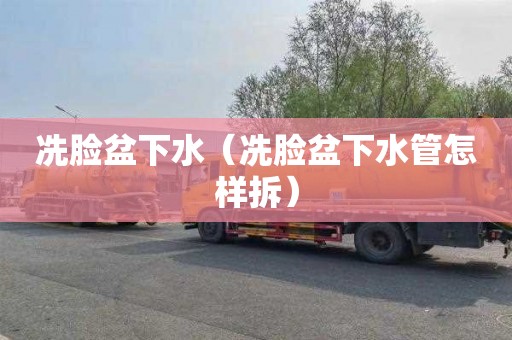 冼脸盆下水（冼脸盆下水管怎样拆）
