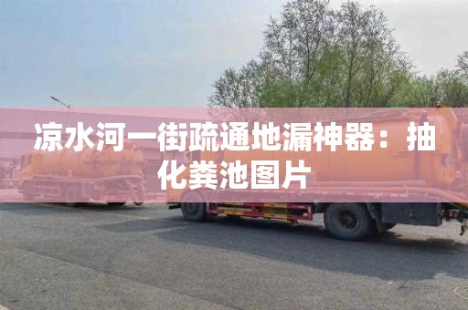 凉水河一街疏通地漏神器：抽化粪池图片