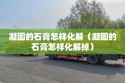 凝固的石膏怎样化解（凝固的石膏怎样化解掉）
