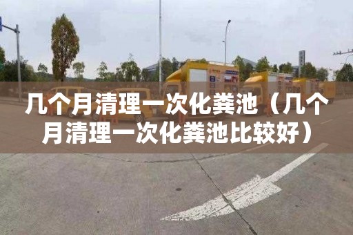 几个月清理一次化粪池（几个月清理一次化粪池比较好）