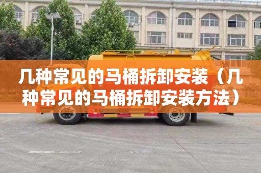 几种常见的马桶拆卸安装（几种常见的马桶拆卸安装方法）