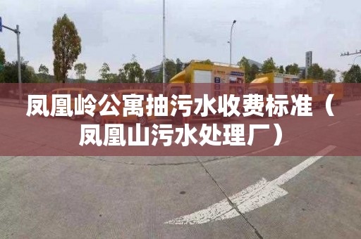 凤凰岭公寓抽污水收费标准（凤凰山污水处理厂）