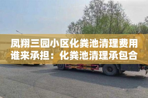 凤翔三园小区化粪池清理费用谁来承担：化粪池清理承包合同
