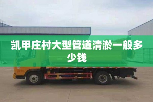 凯甲庄村大型管道清淤一般多少钱