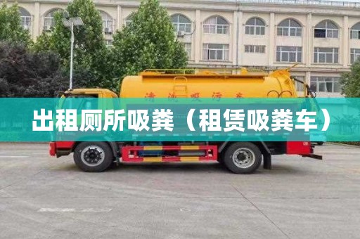 出租厕所吸粪（租赁吸粪车）