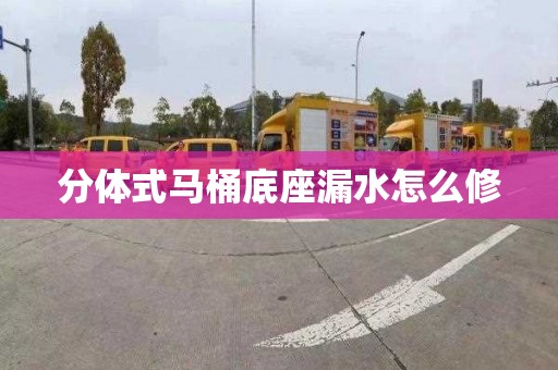分体式马桶底座漏水怎么修