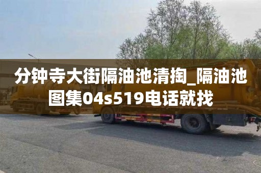 分钟寺大街隔油池清掏_隔油池图集04s519电话就找