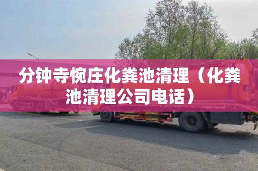 分钟寺惋庄化粪池清理（化粪池清理公司电话）