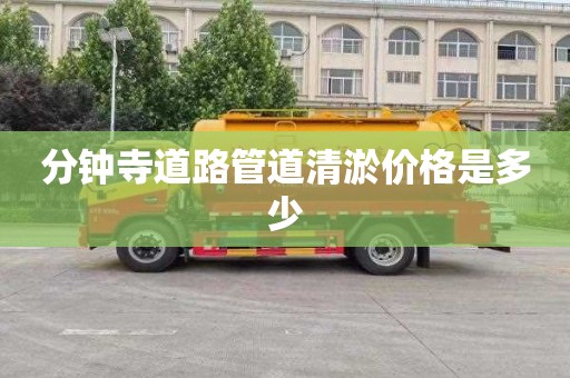 分钟寺道路管道清淤价格是多少
