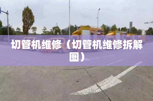 切管机维修（切管机维修拆解图）