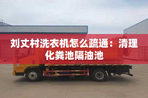 刘丈村洗衣机怎么疏通：清理化粪池隔油池