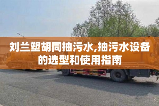 刘兰塑胡同抽污水,抽污水设备的选型和使用指南