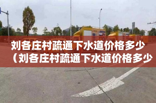 刘各庄村疏通下水道价格多少（刘各庄村疏通下水道价格多少钱）