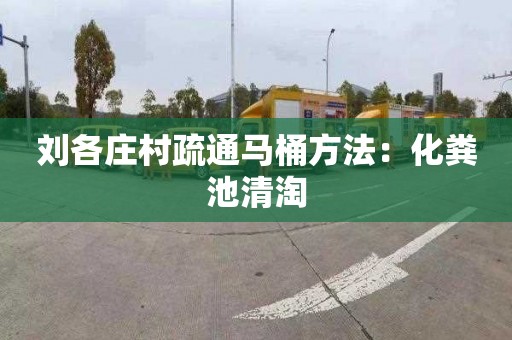 刘各庄村疏通马桶方法：化粪池清淘
