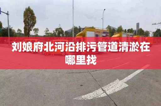 刘娘府北河沿排污管道清淤在哪里找
