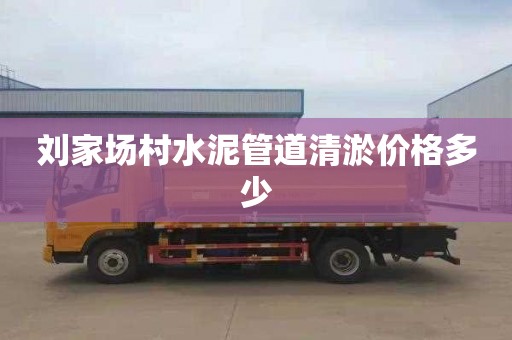 刘家场村水泥管道清淤价格多少