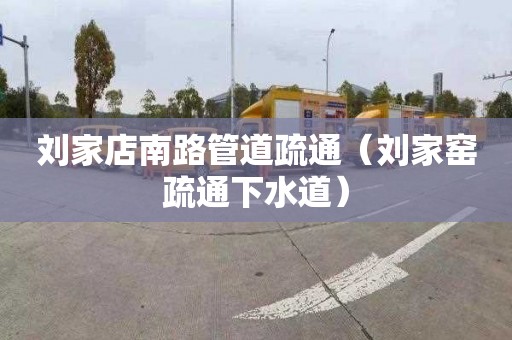 刘家店南路管道疏通（刘家窑疏通下水道）