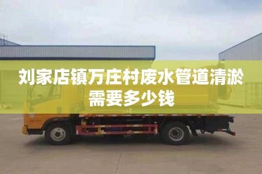 刘家店镇万庄村废水管道清淤需要多少钱