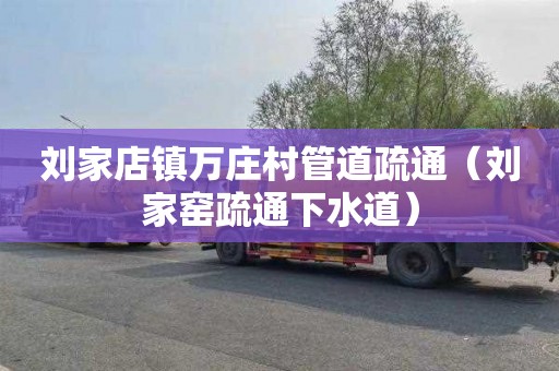 刘家店镇万庄村管道疏通（刘家窑疏通下水道）