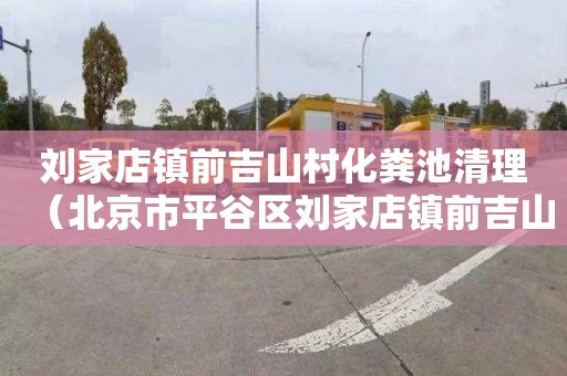 刘家店镇前吉山村化粪池清理（北京市平谷区刘家店镇前吉山村）