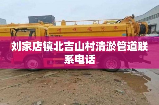 刘家店镇北吉山村清淤管道联系电话
