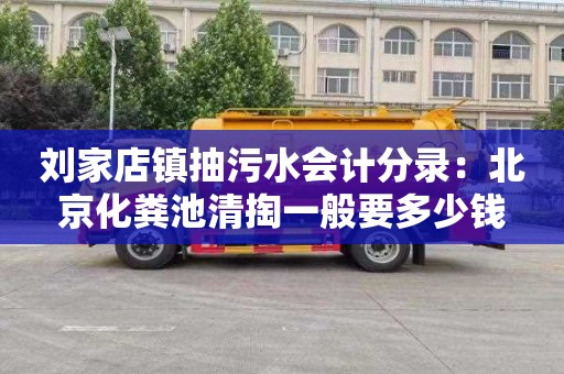刘家店镇抽污水会计分录：北京化粪池清掏一般要多少钱