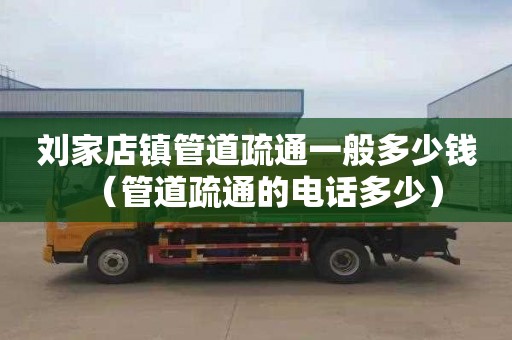 刘家店镇管道疏通一般多少钱（管道疏通的电话多少）