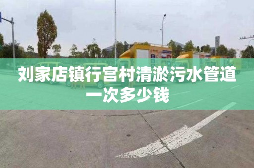 刘家店镇行宫村清淤污水管道一次多少钱