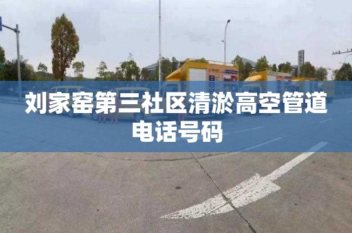 刘家窑第三社区清淤高空管道电话号码