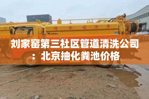 刘家窑第三社区管道清洗公司：北京抽化粪池价格