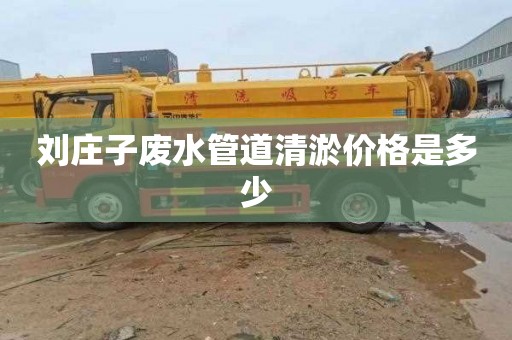 刘庄子废水管道清淤价格是多少